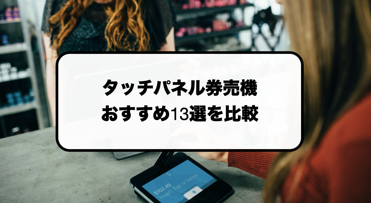 タッチパネル券売機おすすめ13選を比較|価格相場や各社の違いを解説!