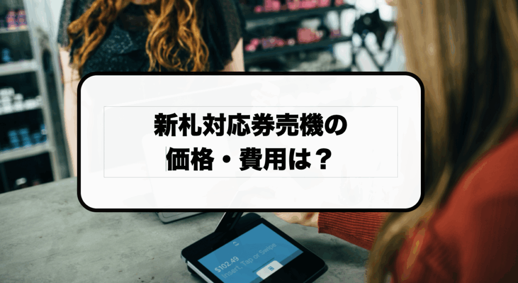 新札対応券売機の価格・費用は？新紙幣対応のおすすめメーカー7選