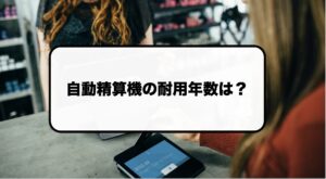 自動精算機・自動釣銭機の耐用年数
