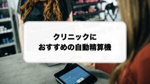 クリニックにおすすめの自動精算機