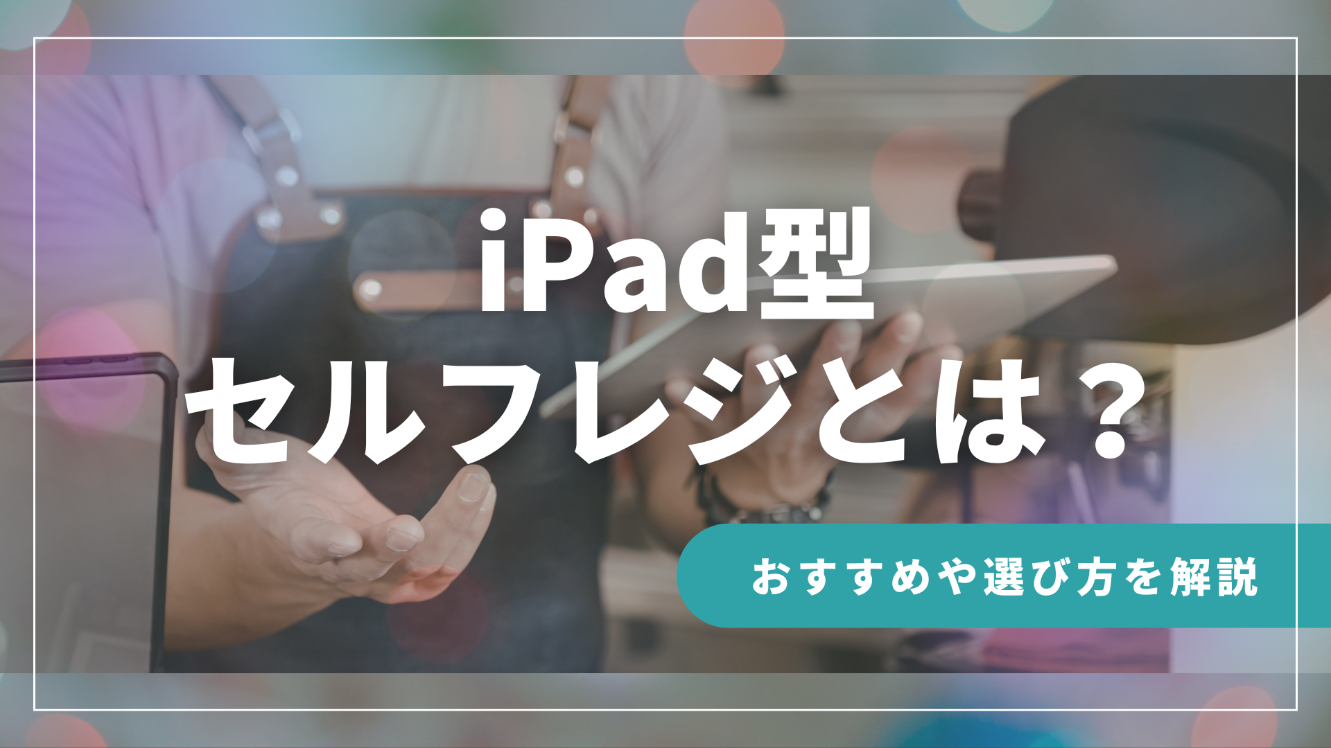 iPad型セルフレジとは？おすすめ製品や選び方を解説