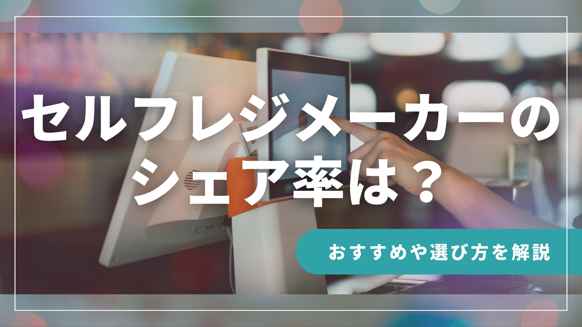 セルフレジメーカーのシェア率は？おすすめ製品や選び方も解説！
