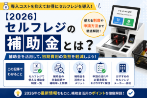 【2026】セルフレジの補助金とは？使える制度や申請方法まで徹底解説